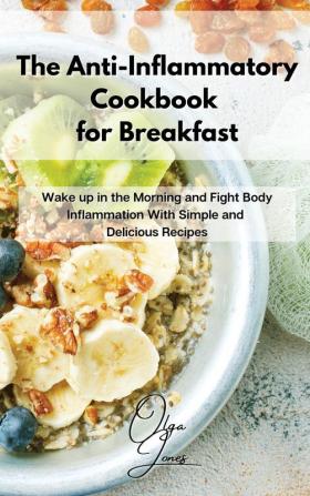 The Anti-Inflammatory Cookbook for Breakfast: Wake up in the Morning and Fight Body Inflammation With Simple and Delicious Recipes