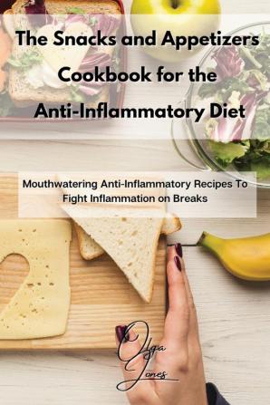 The Snacks and Appetizers Cookbook for the Anti-Inflammatory Diet: Mouthwatering Anti-Inflammatory Recipes To Fight Inflammation on Breaks