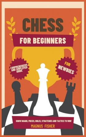 Chess for Beginners: Comprehensive And Simplified Guide To Know Board Pieces Rules Strategies And Tactics To Win!: 1