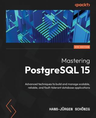 Mastering PostgreSQL 15 - Fifth Edition: Advanced techniques to build and manage scalable reliable and fault-tolerant database applications