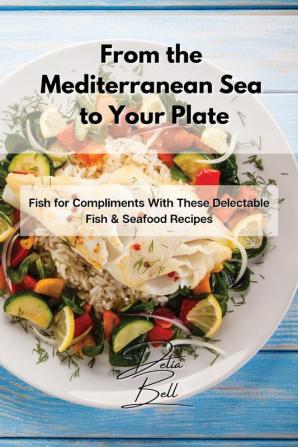 From the Mediterranean Sea to Your Plate: Fish for Compliments With These Delectable Fish & Seafood Recipes