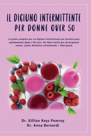 Il Digiuno Intermittente: La guida completa per un digiuno intermittente per perdere peso rapidamente dopo i 50 anni. Un libro facile per principianti senior piano dietetico settimanale + idee pasto