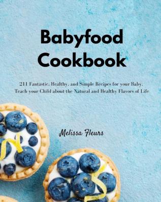 Babyfood Cookbook: 211 Fantastic Healthy and Simple Recipes for your Baby. Teach your Child about the Natural and Healthy Flavors of Life