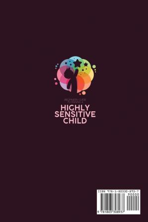 Beginners Guide To Raising A Highly Sensitive Child: A Definitive Guide For Parents Of Highly Sensitive Children To Understand Them Better And Raise Good Happy And Emotionally Intelligent Kids