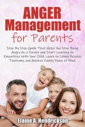 Anger Management for Parents: Step By Step Guide: That Helps You Stop Being Angry As a Parent and Start Learning to Empathize With Your Child. Learn ... Tantrums and Achieve Family Peace of mind