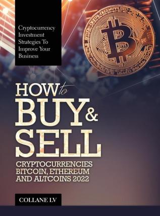 How to Buy & Sell Cryptocurrencies Bitcoin Ethereum and Altcoins 2022: Cryptocurrency Investment Strategies to Improve Your Business