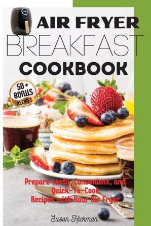 Air Fryer Breakfast Cookbook: Prepare tasty Convenient and Quick-To-Cook Recipes with Your Air Fryer.