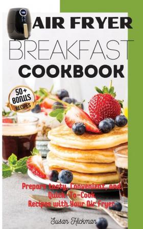 Air Fryer Breakfast Cookbook: Prepare tasty Convenient and Quick-To-Cook Recipes with Your Air Fryer.