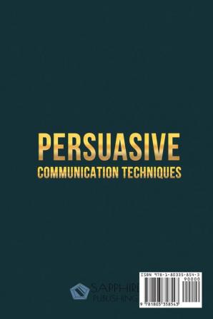 Persuasive Communication Techniques: Learn How to Understand the Other Emotions and Win Other People. Explore the Best Communication Techniques ... Confidently at Work and in Relationship!