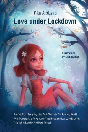 Love under Lockdown: Escape From Everyday Live And Dive Into The Fantasy World With Margherita's Adventures That Illustrate How Love Endures Through Adversity And Hard Times!