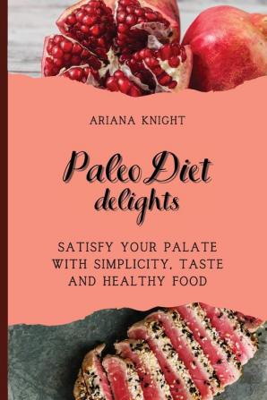 Paleo Diet Delights: Satisfy your palate with simplicity taste and healthy food