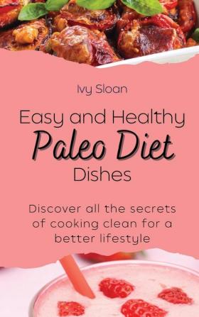 Easy and healthy Paleo Diet Dishes: Discover all the secrets of cooking clean for a better lifestyle