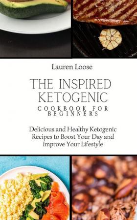 The Inspired Ketogenic Cookbook for Beginners: Delicious and Healthy Ketogenic Recipes to Boost Your Day and Improve Your Lifestyle