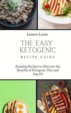 The Easy Ketogenic Recipe Guide: Amazing Recipes to Discover the Benefits of Ketogenic Diet and Stay Fit