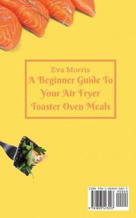 A Beginner Guide To Your Air Fryer Toaster Oven Meals: Delicious Air Fryer Toaster Oven Recipes To Stay Fit And Enjoy Your Diet