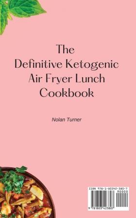 The Definitive Ketogenic Air Fryer Lunch Cookbook: A Collection of Delicious Ketogenic Air Fryer Recipes for Your Daily Meals