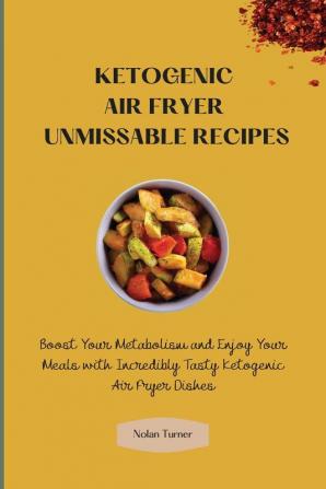 Ketogenic Air Fryer Unmissable Recipes: Boost Your Metabolism and Enjoy Your Meals with Incredibly Tasty Ketogenic Air Fryer Dishes