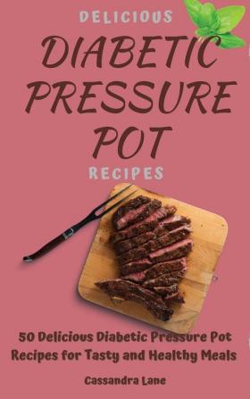 Delicious Diabetic Pressure Pot Recipes: 50 Delicious Diabetic Pressure Pot Recipes for Tasty and Healthy Meals