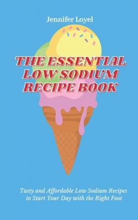 The Essential Low Sodium Recipe Book: Tasty and Affordable Low Sodium Recipes to Start Your Day with the Right Foot