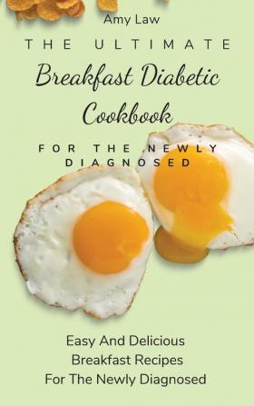 The Ultimate Breakfast Diabetic Cookbook For The Newly Diagnosed: Easy And Delicious Breakfast Recipes For The Newly Diagnosed