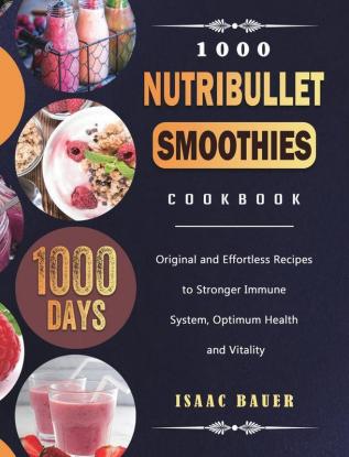 1000 Nutribullet Smoothies Cookbook: 1000 Days Original and Effortless Recipes to Stronger Immune System Optimum Health and Vitality