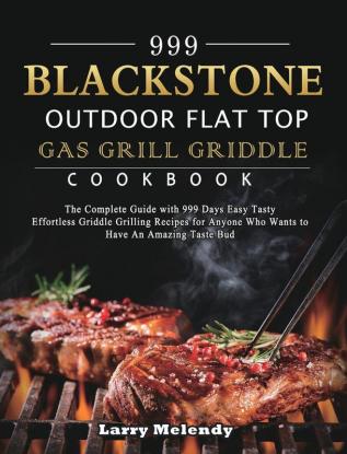 999 Blackstone Outdoor Flat Top Gas Grill Griddle Cookbook: The Complete Guide with 999 Days Easy Tasty Effortless Griddle Grilling Recipes for Anyone Who Wants to Have An Amazing Taste Bud