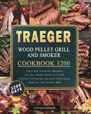 Traeger Wood Pellet Grill and Smoker Cookbook 1200: 1200 Days Tasty and Flavorful Recipes for Your Wood Pellet Grill and Smoker Including Tips and Techniques Used for the Perfect BBQ