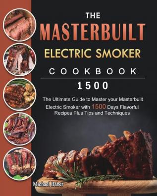 The Masterbuilt Electric Smoker Cookbook 1500: The Ultimate Guide to Master your Masterbuilt Electric Smoker with 1500 Days Flavorful Recipes Plus Tips and Techniques