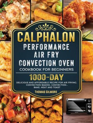 Calphalon Performance Air Fry Convection Oven Cookbook for Beginners: 1000-Day Delicious and Affordable Recipe for Air Frying Convection Baking Convection...Bake Heat and Toast