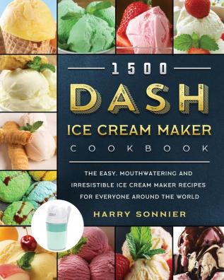 1500 DASH Ice Cream Maker Cookbook: The Easy Mouthwatering and Irresistible Ice Cream Maker Recipes for Everyone Around the World