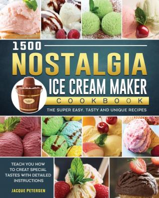 1500 Nostalgia Ice Cream Maker Cookbook: The Super Easy Tasty and Unique Recipes to Teach You How to Creat Special Tastes with Detailed Instructions