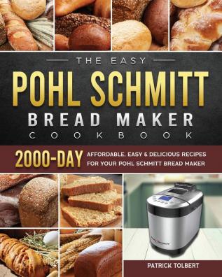 The Easy Pohl Schmitt Bread Maker Cookbook: 2000-Day Affordable Easy & Delicious Recipes for your Pohl Schmitt Bread Maker