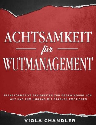 Achtsamkeit für Wutmanagement: Transformative Fähigkeiten zur Überwindung von Wut und zum Umgang mit starken Emotionen