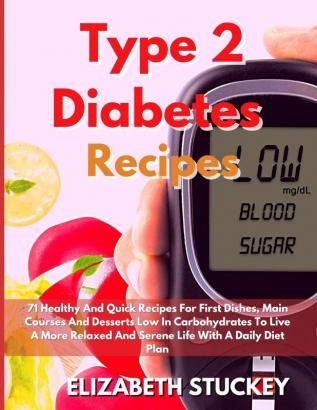 Type 2 Diabetes Recipes: 71 Healthy And Quick Recipes For First Dishes Main Courses And Desserts Low In Carbohydrates To Live A More Relaxed And Serene Life With A Daily Diet Plan