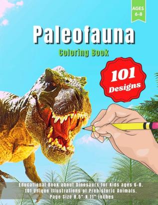 Paleofauna Coloring Book: Educational Book about Dinosaurs for Kids ages 6-8. 101 Unique Illustrations of Prehistoric Animals. Page Size 8.5 X 11 inches.