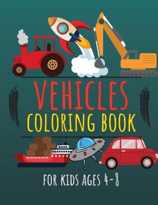 Vehicles Coloring Book for Kids Ages 4-8: Cars Trucks Diggers Dumpers Cranes Rockets Ships & Many More