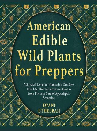 American Edible Wild Plants for Preppers: A Survival List of 101 Plants that Can Save Your Life How to Detect and How to Store Them in Case of Apocalyptic Scenarios