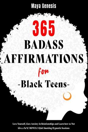 365 Badass Affirmations for Black Teens: Love Yourself Cure Anxiety in Relationships and Learn how to Not Give a Fu*k! BONUS: 3 Quit Smoking Hypnotic Sessions