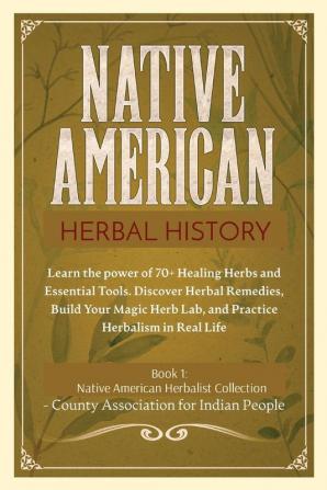 Herbal History: Learn the Power of 70+ Healing Herbs and Essential Tools. Discover Herbal Remedies Build your Magic Herb Lab and Practice Herbalism ... 1 (Native American Herbalism Collection)