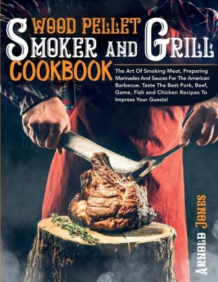 Wood Pellet Smoker and Grill Cookbook: The Art Of Smoking Meat Preparing Marinades And Sauces For The American Barbecue. Taste The Best Pork Beef ... and Chicken Recipes To Impress Your Guests!