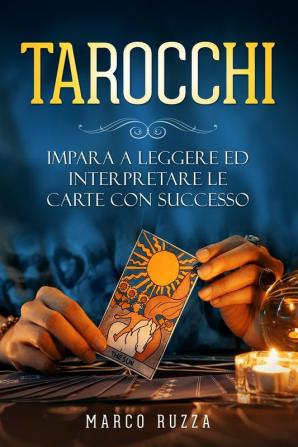 Tarocchi: Impara a Leggere ed interpretare le Carte con Successo