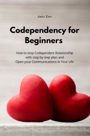 Codependency for beginners: How to stop Codependent Relationship with step by step plan and Open your Communications in Your Life