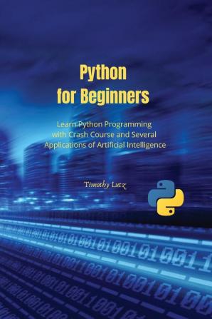 Python for Beginners: Learn Python Programming with Crash Course and Several Applications of Artificial Intelligence