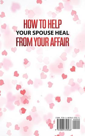 How to Help Your Spouse Heal From Your Affair: Rebuilding Trust and Recovering Your Marriage After Infidelity