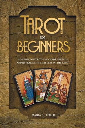 Tarot for Beginners: A Modern Guide to the Cards Spreads and Revealing the Mystery of the Tarot