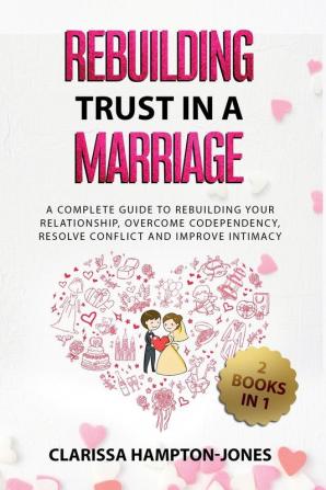 Rebuilding Trust in a Marriage: A Complete Guide to Rebuilding Your Relationship Overcome Codependency Resolve Conflict and Improve Intimacy