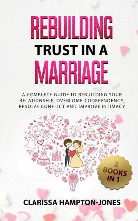 Rebuilding Trust in a Marriage: A Complete Guide to Rebuilding Your Relationship Overcome Codependency Resolve Conflict and Improve Intimacy