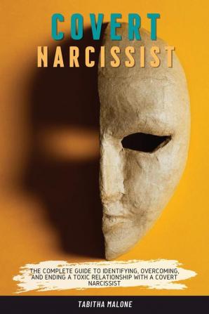 Covert Narcissist: The Complete Guide to Identifying Overcoming and Ending a Toxic Relationship with a Covert Narcissist