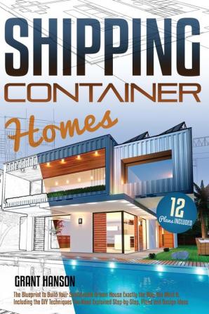 Shipping Container Homes: The Ultimate Guide on How to Build Your DIY Shipping Container Home Exactly the Way You Want It. Including the Building ... Design Ideas and Tiny House Living Tips