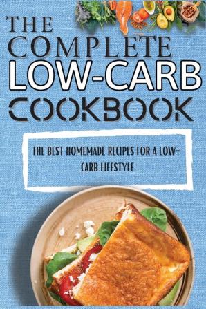 The Complete Low-Carb Cookbook: The Best Homemade Recipes For A Low-Carb Lifestyle